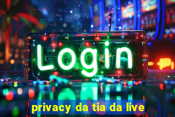 privacy da tia da live